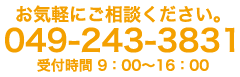 お気軽にご相談ください。 049-243-3831 受付時間 9：00～16：00